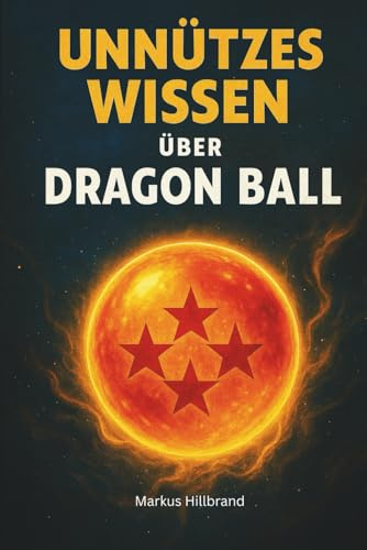 Unnützes Wissen über Dragon Ball: 400 schräge Fakten zu Dragon Ball, Z, GT & Super