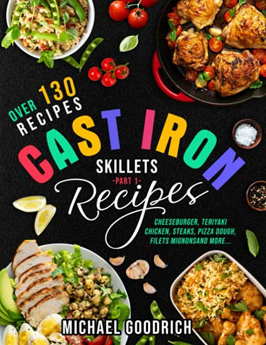 Cast Iron Skillet Recipes: Almost 150 Incredible Recipes to Make the Most Out of Your Cast Iron Skillet - Meal Ideas That Are Easy And Tasty - Part 1