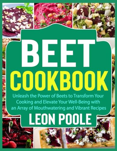 Beet Cookbook: Unleash the Power of Beets to Transform Your Cooking and Elevate Your Well-Being with an Array of Mouthwatering and Vibrant Recipes