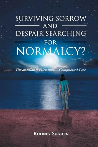 Surviving Sorrow And Despair Searching For Normalcy? Unconditional Friendship - Complicated Love