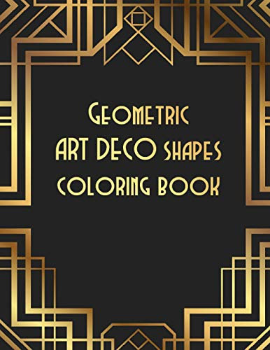 Geometric ART DECO shapes coloring book: Relax yourself by coloring. Clear your mind and feel better with this coloring book