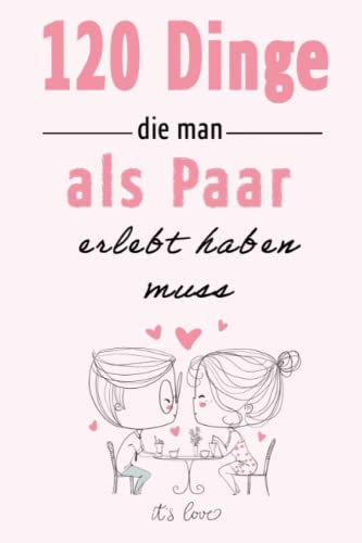 120 Dinge, die man als Paar erlebt haben muss: Die Bucket List für Paare