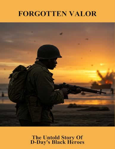 Forgotten Valor: The Untold Story Of D-Day'S Black Heroes