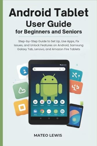 Android tablet user guide for beginners and seniors: Step-by-Step Guide to Set Up, Use Apps, Fix Issues, and Unlock Features on Android, Samsung Galaxy Tab, Lenovo, and Amazon Fire Tablets
