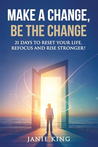 Make a Change, Be the Change: 21 Days to Reset your Life, Refocus and Rise Stronger!