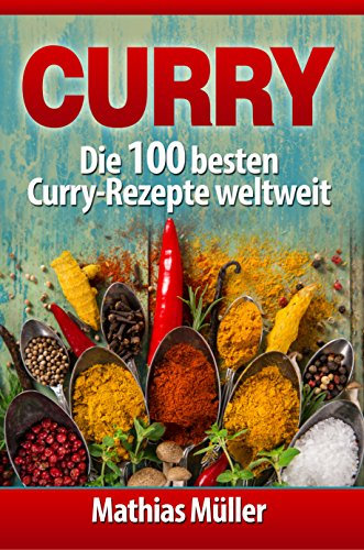 Curry: Die 100 besten Curry-Rezepte weltweit (Asiatisch 4)