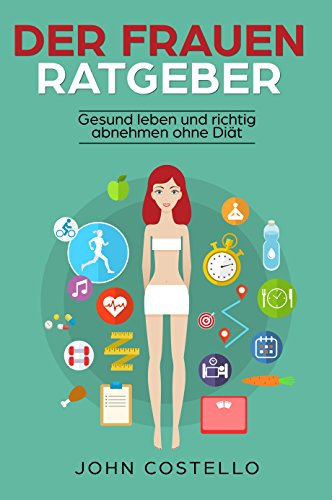 Der Frauen Ratgeber: Gesund leben und richtig abnehmen ohne Diät Lügen. Diätfrei abnehmen für Frauen durch Sport und Ernährung. Schneller Fettabbau und effektiver Muskelaufbau für starke Frauen