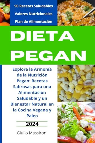 Dieta Pegan: Explore la Armonía de la Nutrición Pegan: Recetas Sabrosas para una Alimentación Saludable y un Bienestar Natural en la Cocina Vegana y Paleo