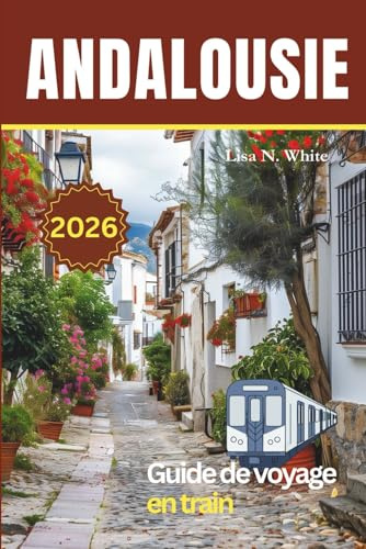 Guide de voyage en train d'Andalousie: Planifier, voyager et explorer le meilleur du sud de l'Espagne en train