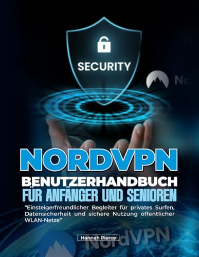 NORDVPN-BENUTZERHANDBUCH FÜR ANFÄNGER UND SENIOREN: Einsteigerfreundlicher Begleiter für privates Surfen, Datensicherheit und sichere Nutzung öffentlicher WLAN-Netze