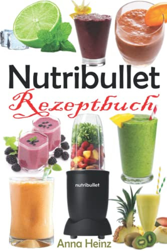 Nutribullet Rezeptbuch: Smoothie Rezepte zum Abnehmen, Entgiften, Vorbeugen des Alterns und Steigern Ihrer Gesundheit