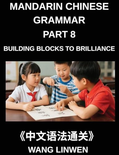Mandarin Chinese Grammar (Part 8)- Building Blocks to Brilliance, From Pinyin to Precision, From Fundamentals to Fluent Expression, Grammar Essentials ... from Rules to Refinement, HSK All Levels