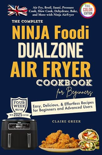 The Complete Ninja Foodi Dual Zone Air Fryer Cookbook for Beginners: Effortless Recipes for Beginners & Advanced Users. Broil, Sauté, Slow Cook, Dehydrate, Bake with Ninja 2-Basket Air Fryer
