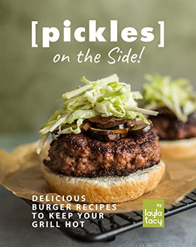 Pickles on the Side!: Delicious Burger Recipes to Keep Your Grill Hot (English Edition)