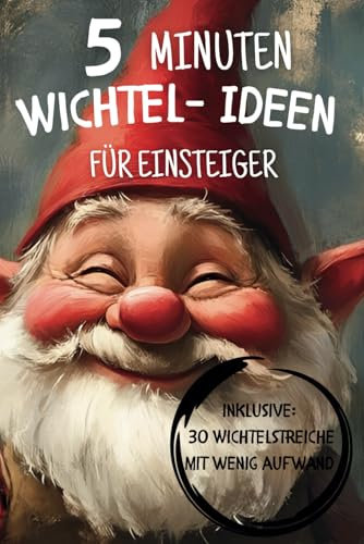 5 Minuten Wichtel-Ideen für Einsteiger: Spannende Ideen und Geschichten zu Wichtel für unvergessliche Familienstunden! Mit wertvollen Traditionen – Vorfreude und Besinnlichkeit garantiert!