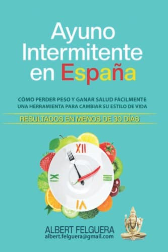 Ayuno Intermitente En España: COMO PERDER PESO FÁCILMENTE Y GANAR SALUD. UNA HERRAMIENTA PARA CAMBIAR TU ESTILO DE VIDA