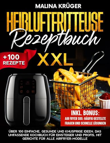 HEIßLUFTFRITTEUSE REZEPTBUCH XXL: Über 100 einfache, gesunde und knusprige Ideen. Das umfassende Kochbuch für Einsteiger und Profis, mit Gerichte für alle Airfryer-Modelle