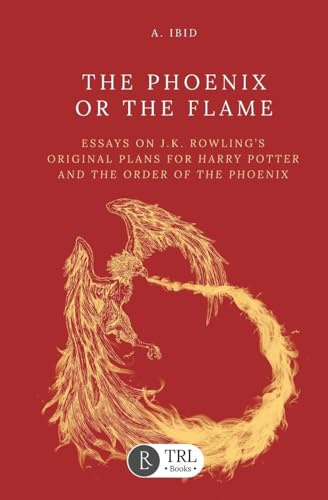 The Phoenix or the Flame: Essays on J.K. Rowling's original plans for The Order of the Phoenix