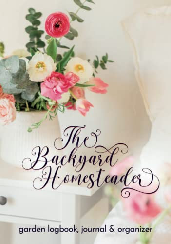 The Backyard Homesteader: Garden logbook, journal and organizer for beginners to seasoned pros