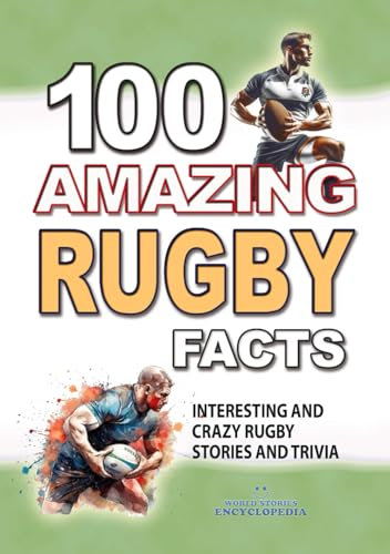 100 AMAZING RUGBY FACTS: Interesting and Crazy RUGBY Stories and Trivia for Smart Kids and Curious People, Including World Cups, Six Nations, European ... FACTS TRIVIA AND STORIES, Band 6)