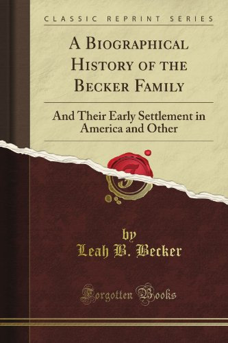 A Biographical History of the Becker Family: And Their Early Settlement in America and Other (Classic Reprint)
