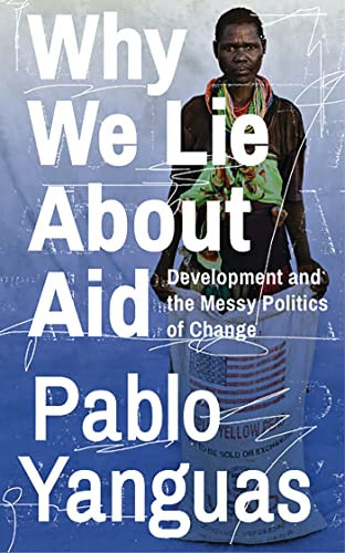 Why We Lie About Aid: Development and the Messy Politics of Change (English Edition)