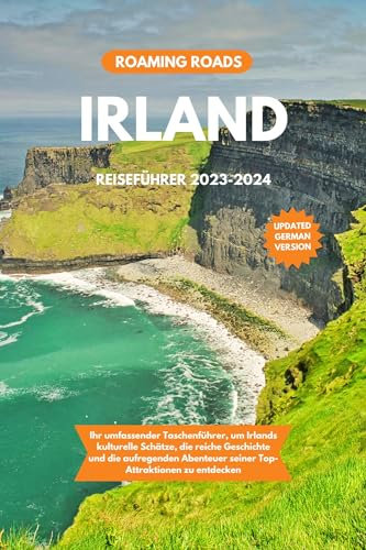 IRLAND REISEFÜHRER 2023-2024: Ihr umfassender Taschenführer, um Irlands kulturelle Schätze, die reiche Geschichte und die aufregenden Abenteuer seiner Top-Attraktionen zu entdecken