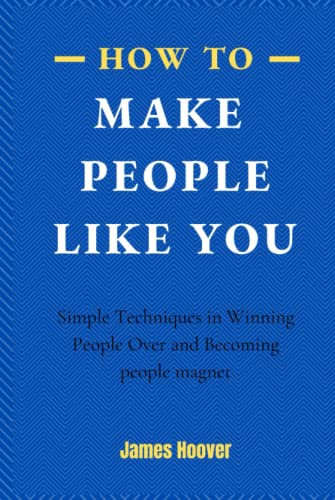 How To Make People Like You: Simple Techniques in Winning People Over and Becoming people magnet