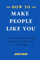 How To Make People Like You: Simple Techniques in Winning People Over and Becoming people magnet