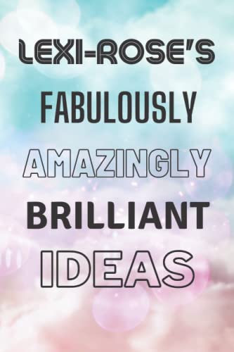 Lexi-Rose's Fabulously Amazingly Brilliant Ideas: Personalised Name Journal for Lexi-Rose - Lined Notebook Birthday Present for Lexi-Rose - 6x9 inches - 110 pages
