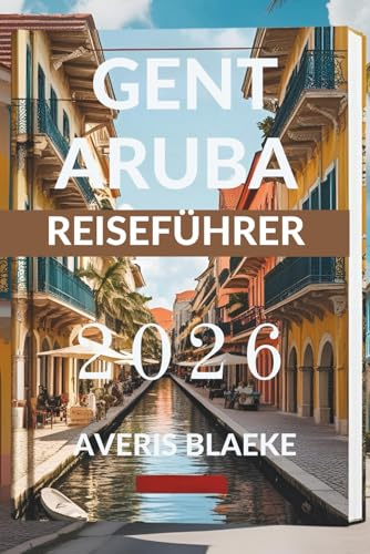 GENT ARUBA REISEFÜHRER 2026: Entdecken Sie die bestgehüteten Geheimnisse dieses tropischen Paradieses