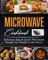 Microwave Cookbook: Delicious, Easy & Quick Microwave Recipes for People in a Hurry.