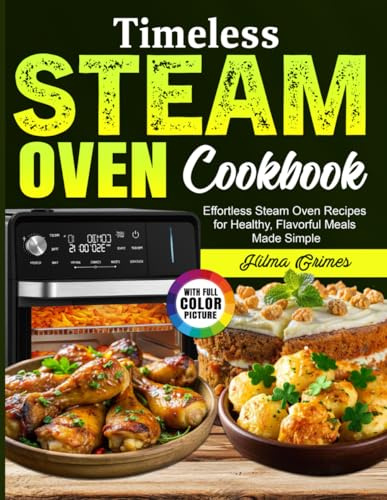 Timeless Steam Oven Cookbook: Effortless Steam Oven Recipes for Healthy, Flavorful Meals Made Simple