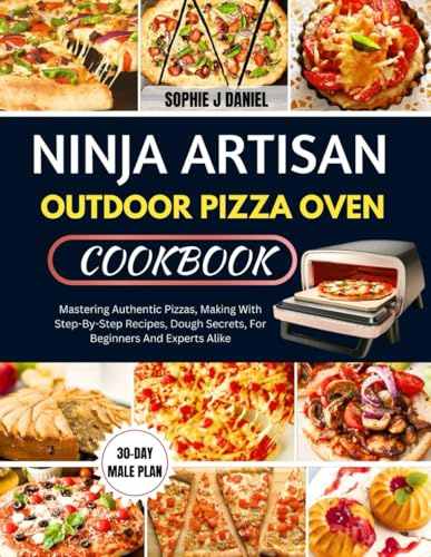 NINJA ARTISAN OUTDOOR PIZZA OVEN COOKBOOK: Mastering Authentic Pizzas, Making With Step-By-Step Recipes, Dough Secrets, For Beginners And Experts Alike