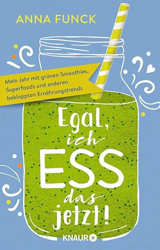 Egal, ich ess das jetzt!: Mein Jahr mit grünen Smoothies, Superfoods und anderen bekloppten Ernährungstrends