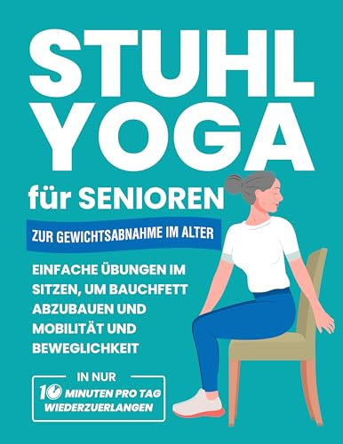 Stuhl Yoga Für Senioren Zur Gewichtsabnahme Im Alter: Einfache Übungen Im Sitzen, Um Bauchfett Abzubauen Und Mobilität Und Beweglichkeit In Nur 10 Minuten ... (Fitnessbücher für Senioren)