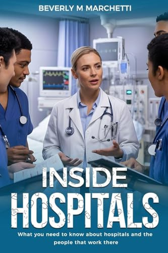 Inside Hospitals: What You Need to Know About Hospitals and the People That Work There