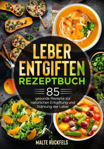 Leber entgiften Rezeptbuch: 85 gesunde Rezepte zur natürlichen Entgiftung und Stärkung der Leber
