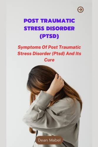 POST TRAUMATIC STRESS DISORDER (PTSD): Symptoms Of Post Traumatic Stress Disorder (Ptsd) And Its Cure