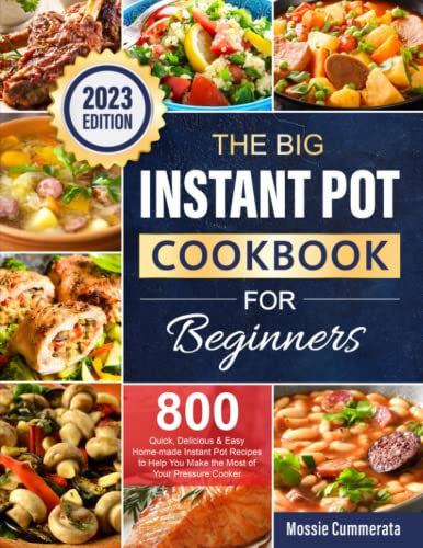 The Big Instant Pot Cookbook for Beginners: 800 Quick, Delicious & Easy Home-made Instant Pot Recipes to Help You Make the Most of Your Pressure Cooker