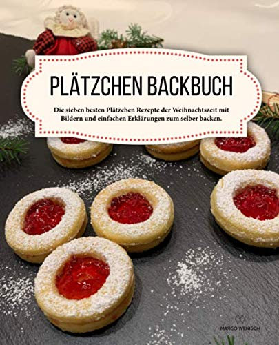 Plätzchen Backbuch: Die sieben besten Plätzchen Rezepte der Weihnachtszeit mit Bildern und einfachen Erklärungen zum selber backen.