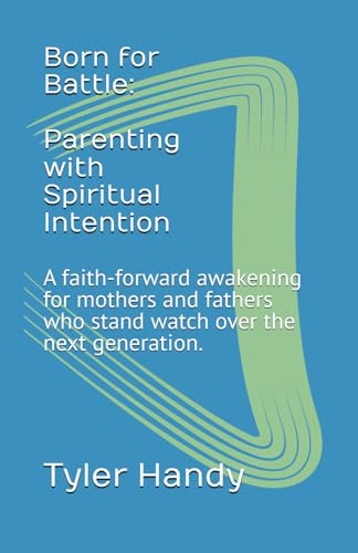 Born for Battle: Parenting with Spiritual Intention: A faith-forward awakening for mothers and fathers who stand watch over the next generation. (We Get To Ministries, Band 4)