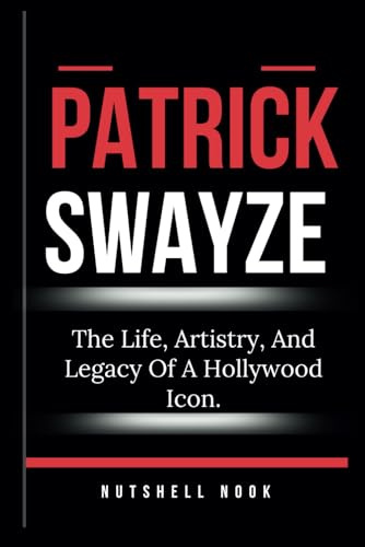 PATRICK SWAYZE: The Life, Artistry, And Legacy Of A Hollywood Icon.