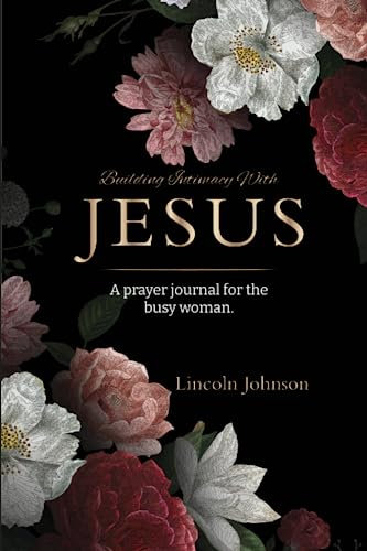 Building intimacy with Jesus: A prayer journal for the busy woman.