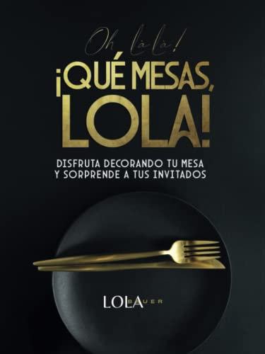 Oh là là! ¡Qué mesas, Lola!: Disfruta decorando tu mesa y sorprende a tus invitados