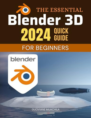 The Essential Blender 3D 2024 Quick Guide For Beginners: A Complete Introduction to 3D Modeling, Animation, and Rendering with Blender’s Powerful Features