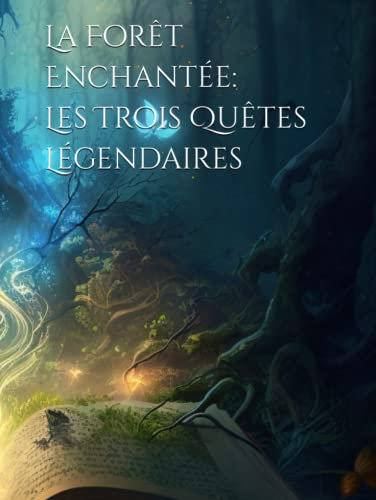 La Forêt Enchantée: Les Trois Quêtes Légendaires - Un livre d'aventure, de magie et d'amitié Illustré pour Enfants de 6 à 12 ans