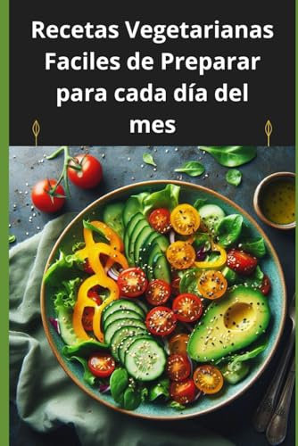 Recetas Vegetarianas Faciles de Preparar para cada día del mes. 30 recetas riquísimas, sabrosas y muy saludables: Aprende a cocinas buenísimos platos vegetarianos que estan para chuparse los dedos