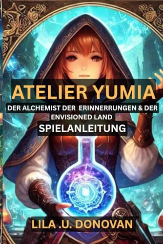 ATELIER YUMIA DER ALCHEMIST DER ERINNERUNGEN & DER ENVISIONED LAND SPIELANLEITUNG: Basteln, kämpfen und erkunden Sie Ihren Weg durch eine magische Welt voller Geheimnisse und Zauberei
