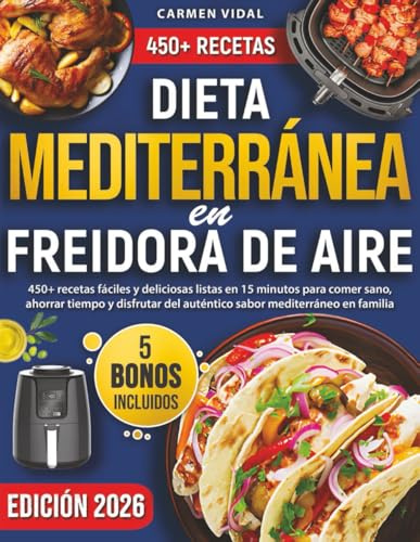 Dieta Mediterránea en Freidora de Aire: 450+ recetas fáciles y deliciosas listas en 15 minutos para comer sano, ahorrar tiempo y disfrutar del auténtico sabor mediterráneo en familia